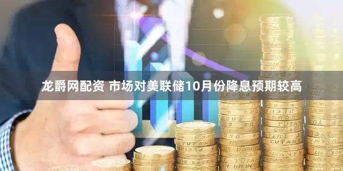 龙爵网配资 市场对美联储10月份降息预期较高