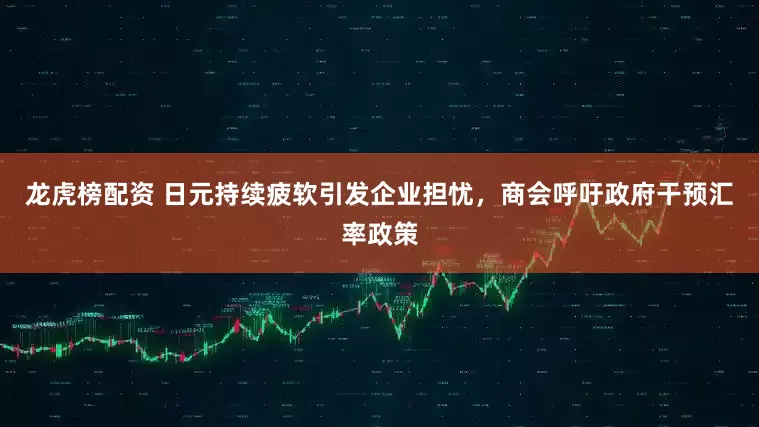 龙虎榜配资 日元持续疲软引发企业担忧，商会呼吁政府干预汇率政策